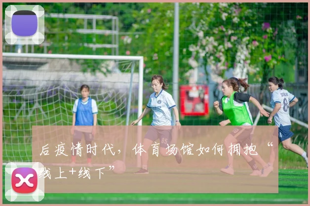 后疫情时代，体育场馆如何拥抱“线上+线下”