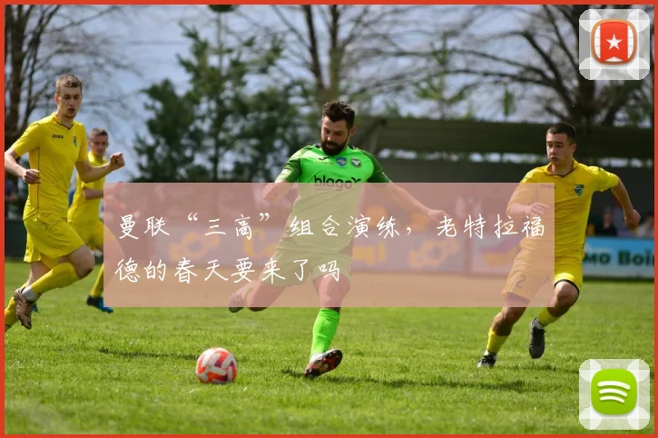 曼联“三高”组合演练，老特拉福德的春天要来了吗