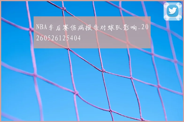 NBA季后赛伤病报告对球队影响_20260526125404