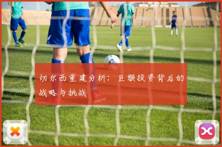 切尔西重建分析：巨额投资背后的战略与挑战