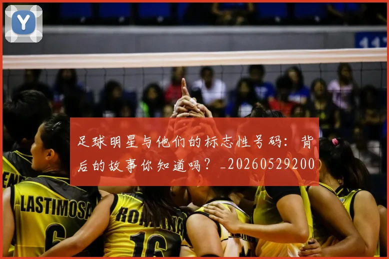 足球明星与他们的标志性号码：背后的故事你知道吗？_20260529200806