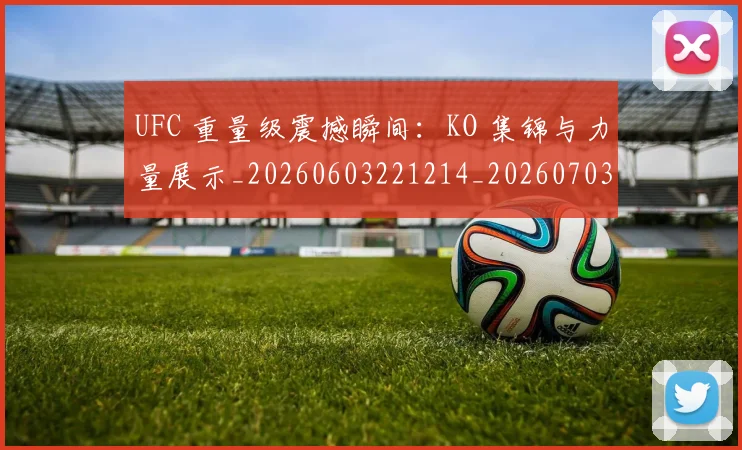 UFC 重量级震撼瞬间：KO 集锦与力量展示_20260603221214_20260703202743