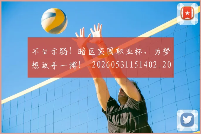 不甘示弱！暗区突围职业杯，为梦想放手一搏！_20260531151402_20260702175335