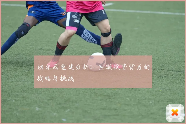 切尔西重建分析:巨额投资背后的战略与挑战