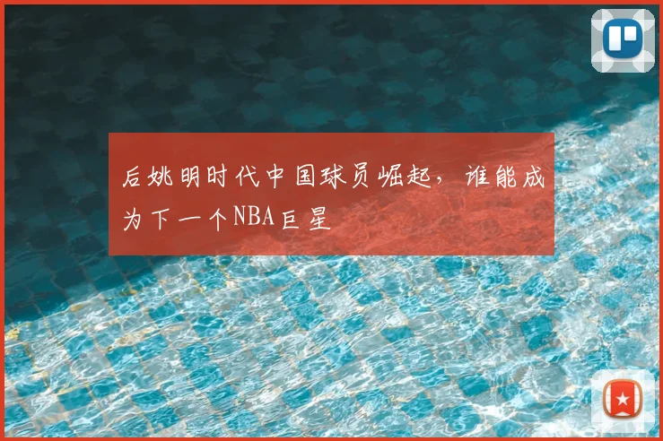 后姚明时代中国球员崛起，谁能成为下一个NBA巨星
