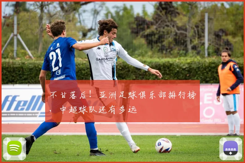 不甘落后！亚洲足球俱乐部排行榜，中超球队还有多远