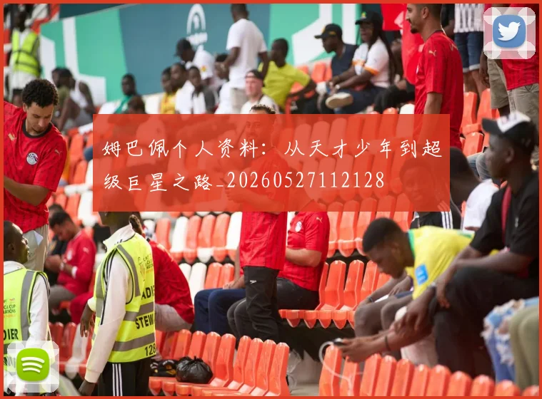 姆巴佩个人资料：从天才少年到超级巨星之路_20260527112128