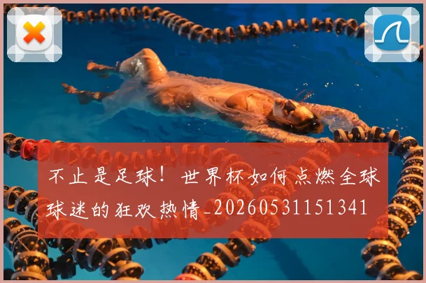 不止是足球！世界杯如何点燃全球球迷的狂欢热情_20260531151341