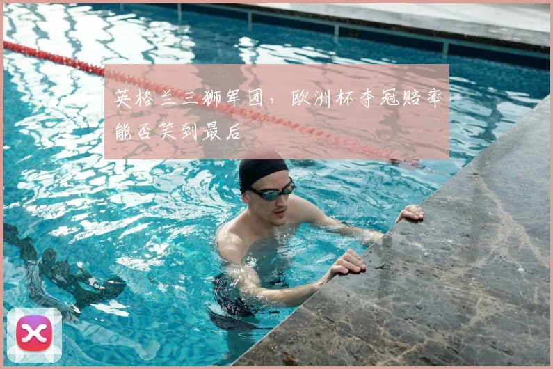英格兰三狮军团，欧洲杯夺冠赔率能否笑到最后