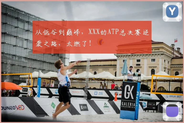 从低谷到巅峰，XXX的ATP总决赛逆袭之路，太燃了！