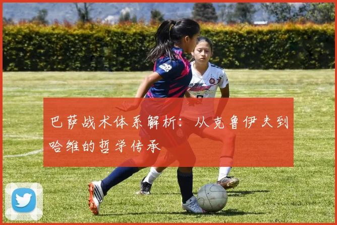 巴萨战术体系解析：从克鲁伊夫到哈维的哲学传承