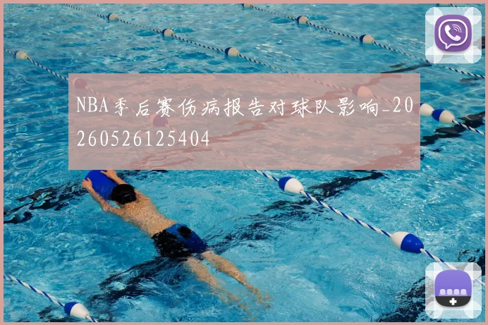 NBA季后赛伤病报告对球队影响_20260526125404